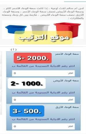 اختر الإجابة المناسبة عن طريق تحديد الرقم من القائمة (أ) مع ما يناسبة من القائمة (ب) لدى أم سالم ثلاث أوعية ، إذا كانت سعة الوعاء الأحمر 2 لتر . وسعة الوعاء الأبيض نصف سعة الوعاء الأحمر ، وسعة الوعاء الأزرق نصف سعة الوعاء الأبيض ، فاربط بين كل وعاء وسعته بالمللترات : بيت العلم. الدرجة : 1.00 (نقطة 1)؟